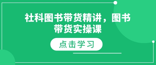 社科图书带货精讲，图书带货实操课-全网项目副业VIP教程分享_知识付费课程虚拟资源代理加盟