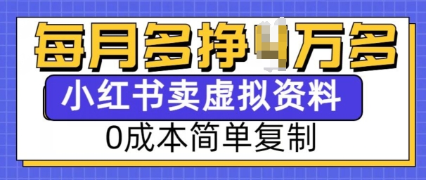 小红书虚拟资料项目，0成本简单复制，每个月多挣1W【揭秘】-全网项目副业VIP教程分享_知识付费课程虚拟资源代理加盟