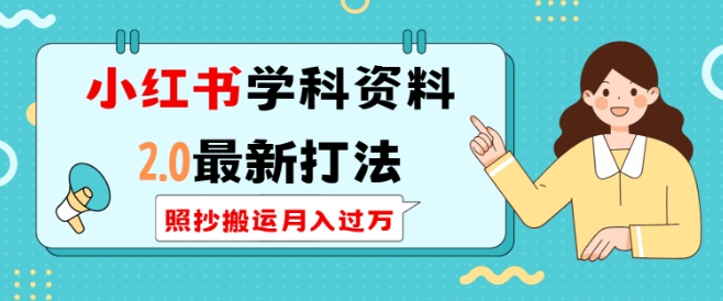 小红书学科资料2.0最新打法，照抄搬运月入过万，可长期操作-全网项目副业VIP教程分享_知识付费课程虚拟资源代理加盟