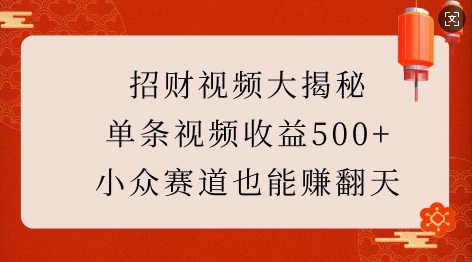 招财视频大揭秘：单条视频收益500+，小众赛道也能挣翻天!-全网项目副业VIP教程分享_知识付费课程虚拟资源代理加盟