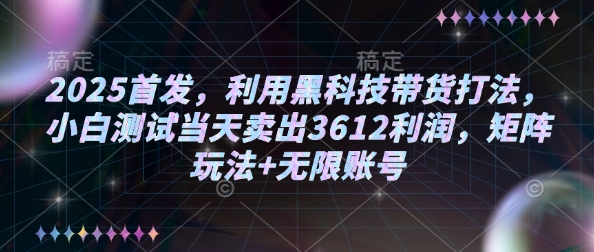 2025首发，利用黑科技带货打法，小白测试当天卖出3612利润，矩阵玩法+无限账号【揭秘】-全网项目副业VIP教程分享_知识付费课程虚拟资源代理加盟