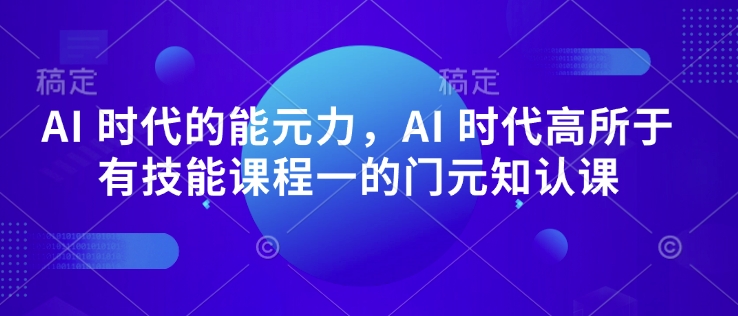 AI 时代的‮能元‬力，AI 时代高‮所于‬有技能课程‮一的‬门元‮知认‬课-全网项目副业VIP教程分享_知识付费课程虚拟资源代理加盟