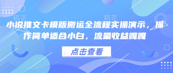小说推文卡模版搬运全流程实操演示，操作简单适合小白，流量收益嘎嘎-全网项目副业VIP教程分享_知识付费课程虚拟资源代理加盟