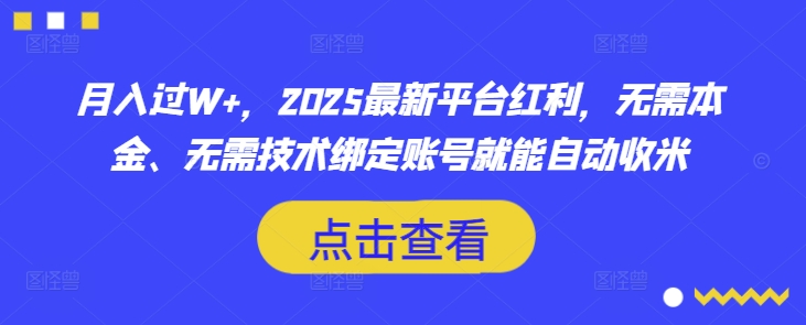月入过W+，2025最新平台红利，无需本金、无需技术绑定账号就能自动收米-全网项目副业VIP教程分享_知识付费课程虚拟资源代理加盟