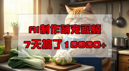 靠AI制作萌宠视频，操作简单门槛低，有手机就行，7天搞了1W-全网项目副业VIP教程分享_知识付费课程虚拟资源代理加盟