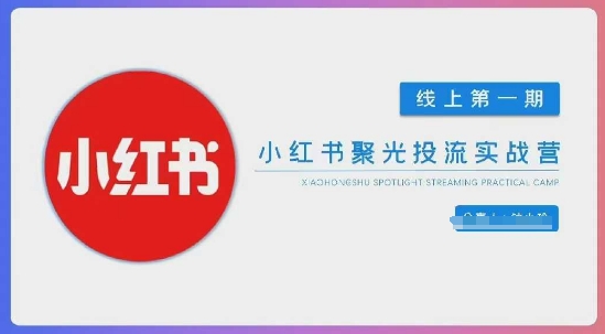 小红书聚光陪跑第一期，教你从0到1玩转小红书聚光投流，搭建小红书付费投流团队，更快的见到效果-全网项目副业VIP教程分享_知识付费课程虚拟资源代理加盟