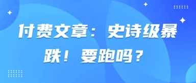 付费文章：史诗级暴跌！要跑吗？-全网项目副业VIP教程分享_知识付费课程虚拟资源代理加盟
