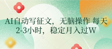 AI自动写征文，无脑操作 每天2-3小时，稳定月入过W-全网项目副业VIP教程分享_知识付费课程虚拟资源代理加盟