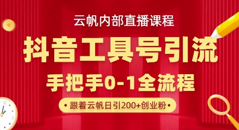 【云帆内部直播课】抖音工具号引流玩法，单号单日引300+精准创业粉-全网项目副业VIP教程分享_知识付费课程虚拟资源代理加盟