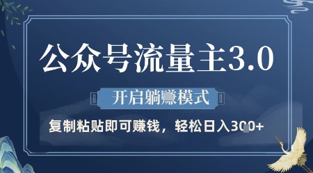 公众号流量主3.0玩法，开启躺挣模式，轻松日入3张+【揭秘】-全网项目副业VIP教程分享_知识付费课程虚拟资源代理加盟