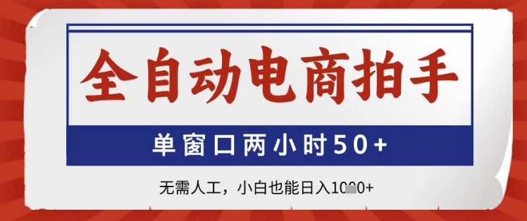 全自动电商拍手，单窗口两小时50+，无需人工，小白也能日入1k+【揭秘】-全网项目副业VIP教程分享_知识付费课程虚拟资源代理加盟