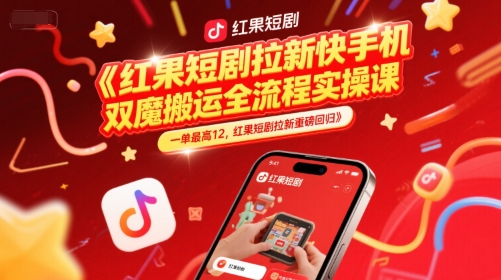 红果短剧拉新快手手机双魔法搬运全流程实操课，一单最高12，红果短剧拉新重磅回归-全网项目副业VIP教程分享_知识付费课程虚拟资源代理加盟