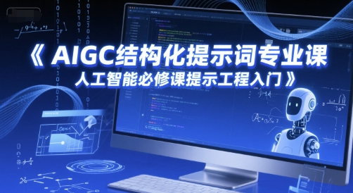 AIGC结构化提示词专业课，人工智能必修课提示工程入门-全网项目副业VIP教程分享_知识付费课程虚拟资源代理加盟