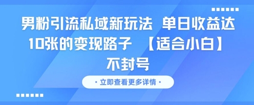 男粉引流私域新玩法，单日收益达10张的变现路子 【适合小白】不封号-全网项目副业VIP教程分享_知识付费课程虚拟资源代理加盟