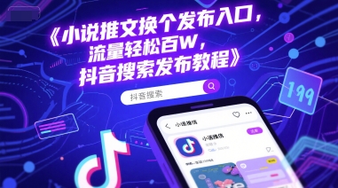 小说推文换个发布入口，流量轻松百W，抖音搜索发布教程-全网项目副业VIP教程分享_知识付费课程虚拟资源代理加盟