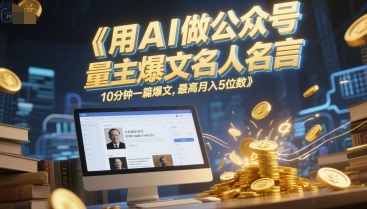 用AI做公众号流量主爆文名人名言，10分钟一篇爆文，最高月入5位数-全网项目副业VIP教程分享_知识付费课程虚拟资源代理加盟