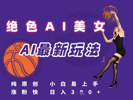 引流秘籍，AI美女绝美视屏，打造纯原创视屏，小白轻松掌握流量密码，日入3张-全网项目副业VIP教程分享_知识付费课程虚拟资源代理加盟