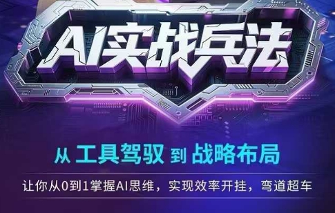 AI实战兵法，从工具驾驭到战略布局，​从0~1掌握ai思维，实现效率，开挂弯道超车-全网项目副业VIP教程分享_知识付费课程虚拟资源代理加盟