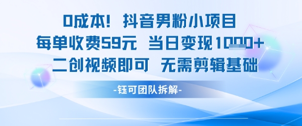 0成本，抖音男粉小项目 每单收费59元当日变现1k+ 二创视频即可无需剪辑基础-全网项目副业VIP教程分享_知识付费课程虚拟资源代理加盟