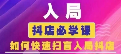 抖音商城运营课程(更新25年5月)，入局抖店必学课， 如何快速扫盲入局抖店-全网项目副业VIP教程分享_知识付费课程虚拟资源代理加盟