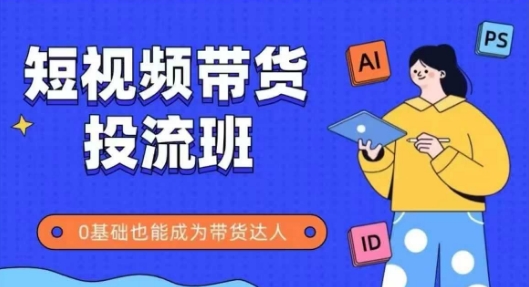抖音快手短视频带货投流班，详细又全面的抖音快手带货实操课，零基础也能成为带货达人-全网项目副业VIP教程分享_知识付费课程虚拟资源代理加盟