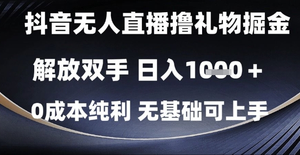 抖音无人直播撸礼物掘金，解放双手，日入1k，0成本纯利，无基础可上手【揭秘】-全网项目副业VIP教程分享_知识付费课程虚拟资源代理加盟
