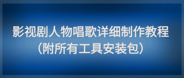 影视剧人物唱歌详细制作教程，点赞量动辄几十W（附所有工具安装包）-全网项目副业VIP教程分享_知识付费课程虚拟资源代理加盟